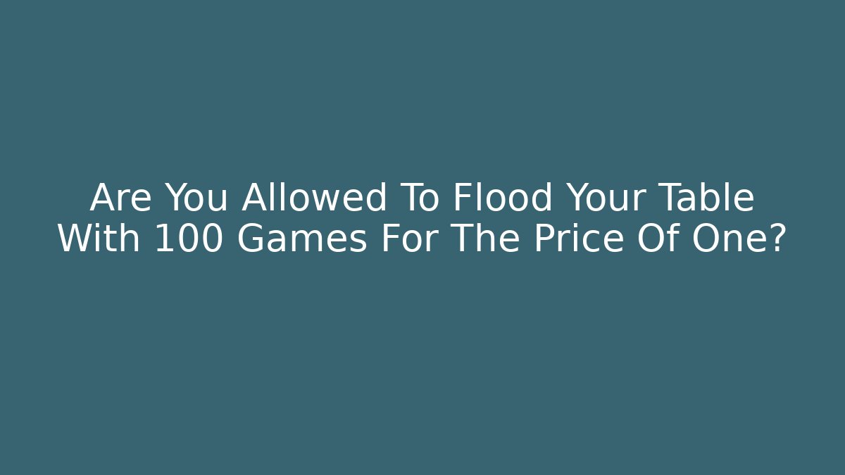 Are You Allowed To Flood Your Table With 100+ Games For The Price Of One?