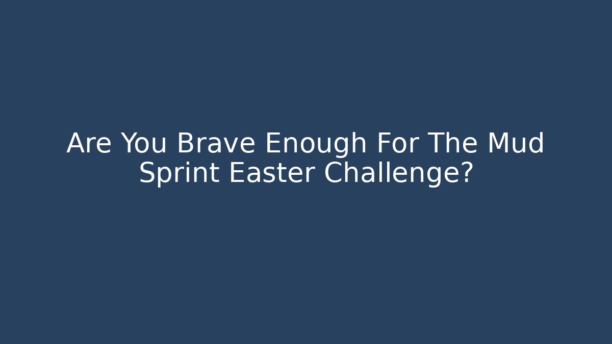 Are You Brave Enough For The Mud Sprint Easter Challenge?