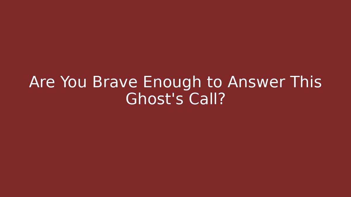 Are You Brave Enough to Answer This Ghost's Call?