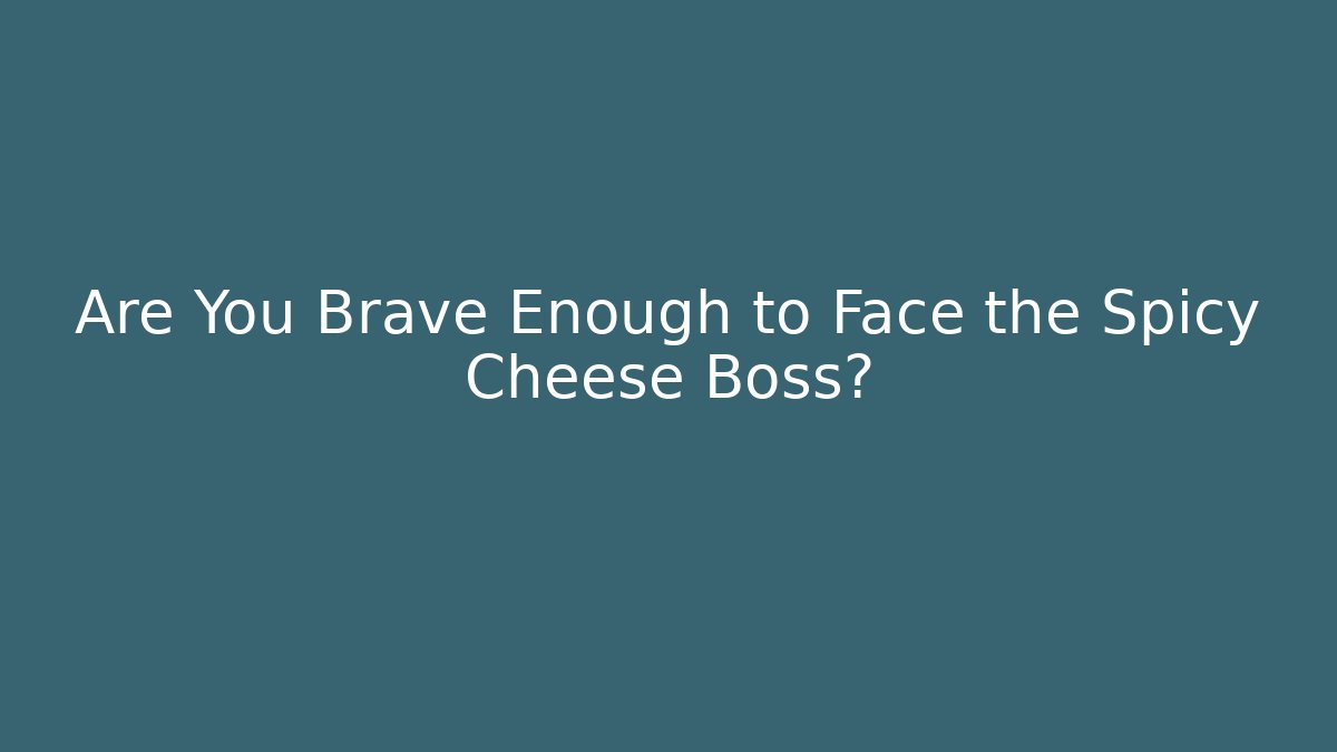 Are You Brave Enough to Face the Spicy Cheese Boss?