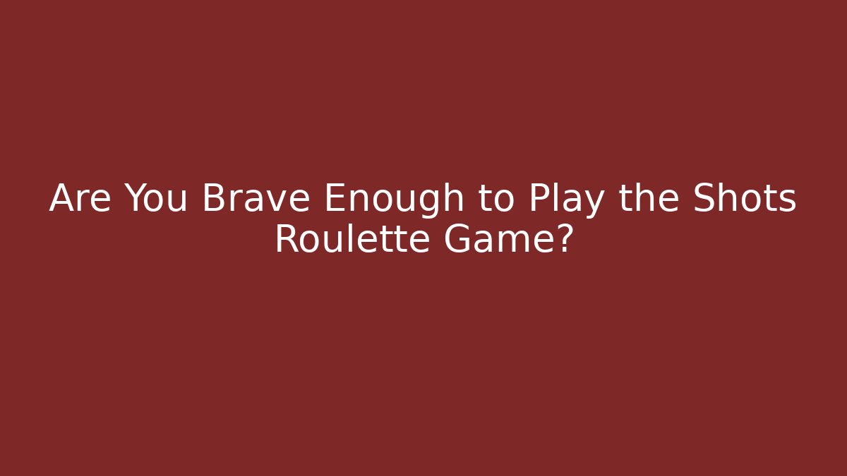Are You Brave Enough to Play the Shots Roulette Game?
