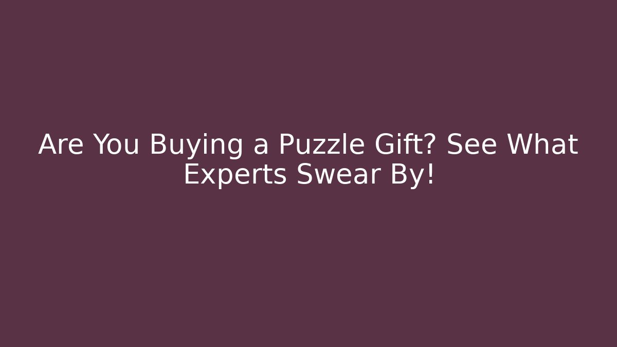 Are You Buying a Puzzle Gift? See What Experts Swear By!