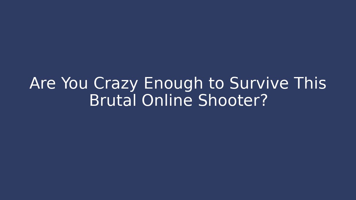 Are You Crazy Enough to Survive This Brutal Online Shooter?