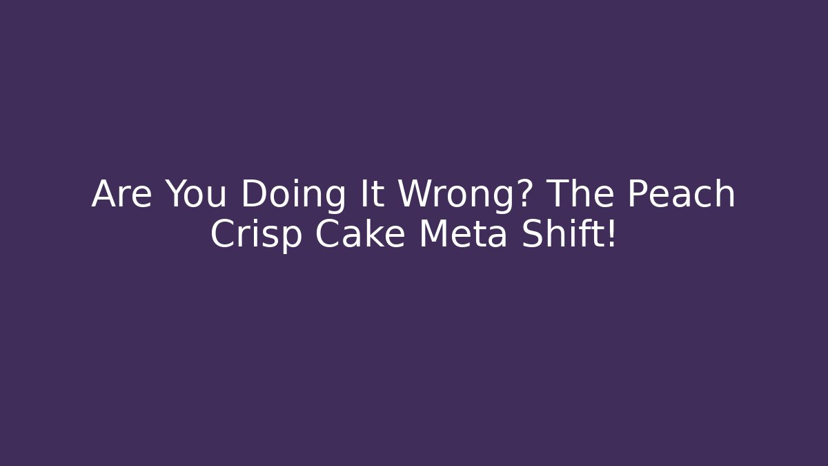Are You Doing It Wrong? The Peach Crisp Cake Meta Shift!