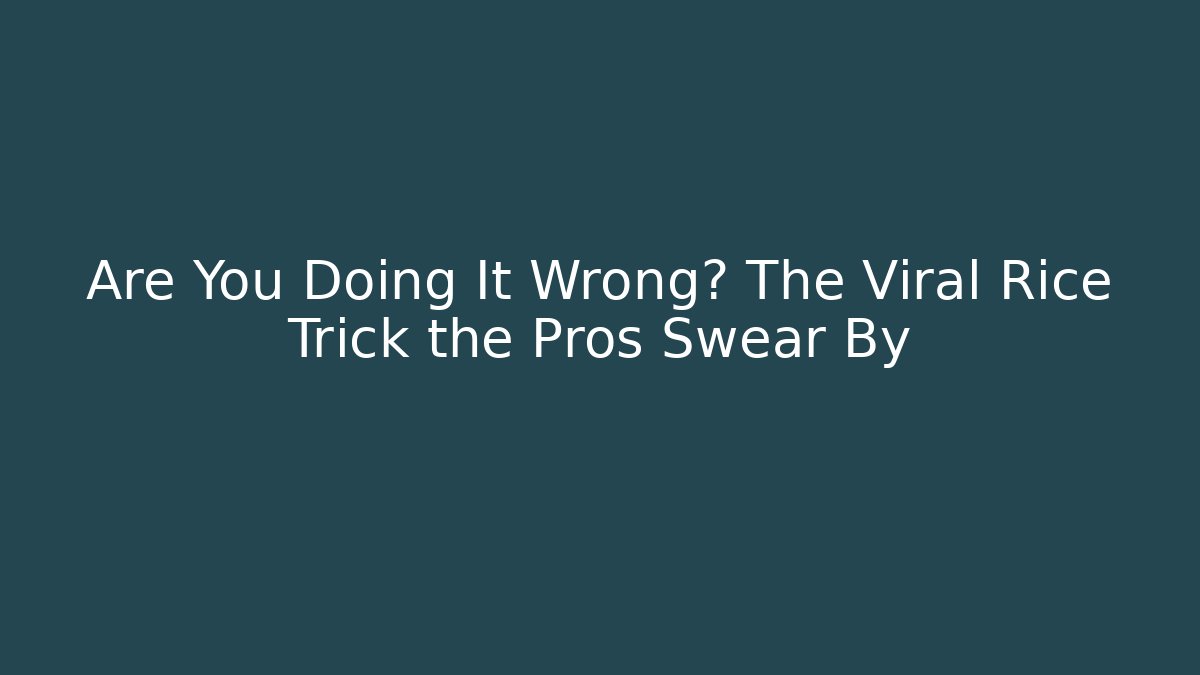 Are You Doing It Wrong? The Viral Rice Trick the Pros Swear By