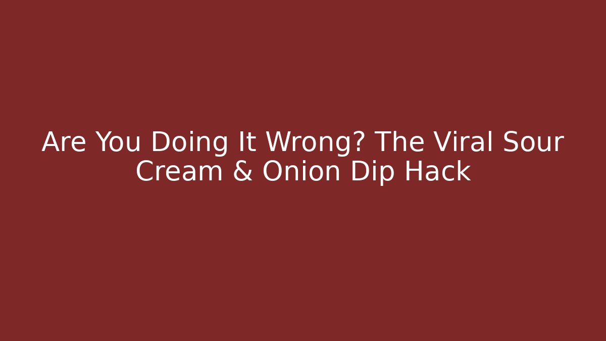 Are You Doing It Wrong? The Viral Sour Cream & Onion Dip Hack