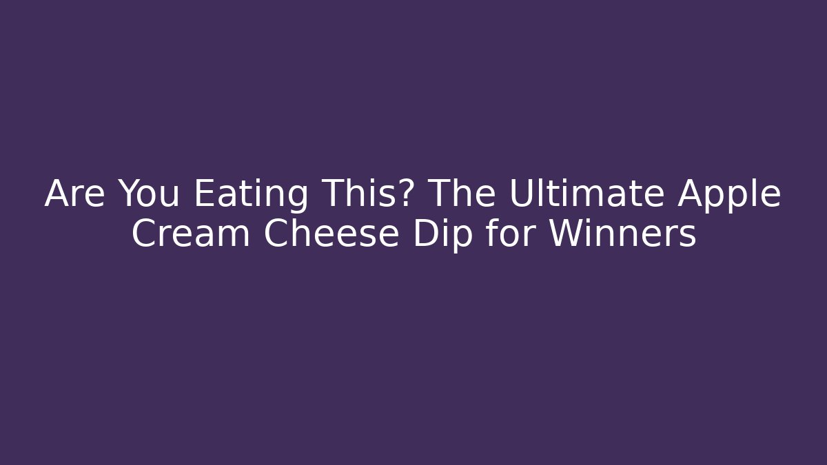 Are You Eating This? The Ultimate Apple Cream Cheese Dip for Winners