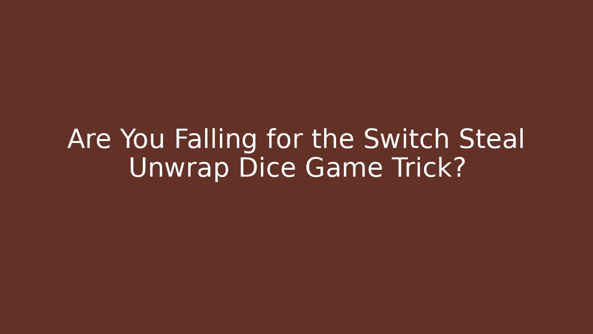 Are You Falling for the Switch Steal Unwrap Dice Game Trick?