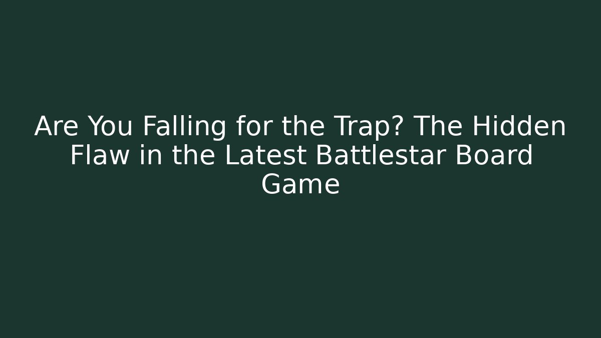 Are You Falling for the Trap? The Hidden Flaw in the Latest Battlestar Board Game