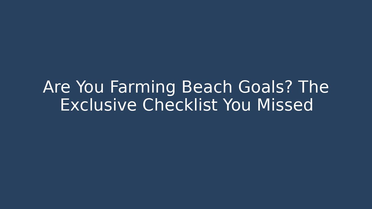 Are You Farming Beach Goals? The Exclusive Checklist You Missed