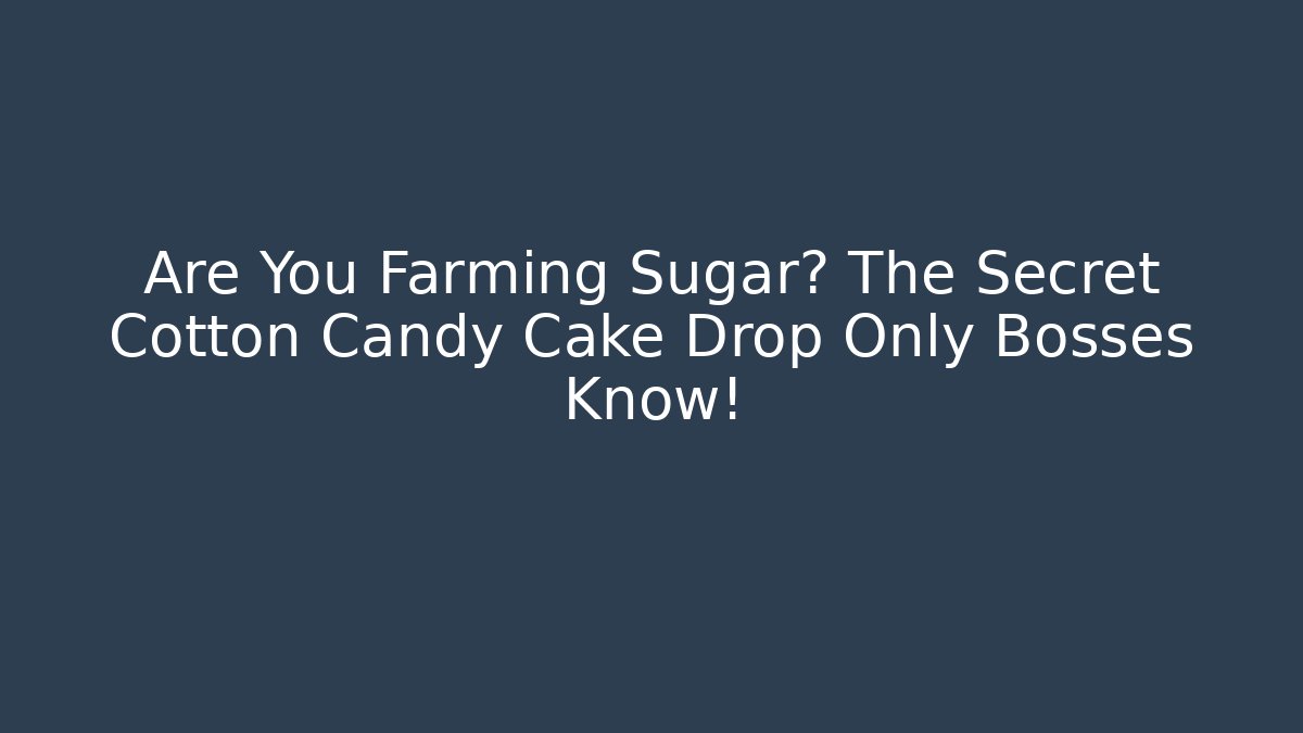 Are You Farming Sugar? The Secret Cotton Candy Cake Drop Only Bosses Know!