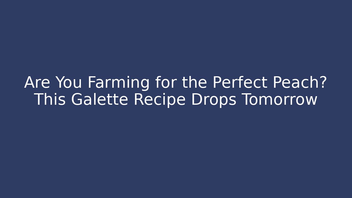 Are You Farming for the Perfect Peach? This Galette Recipe Drops Tomorrow