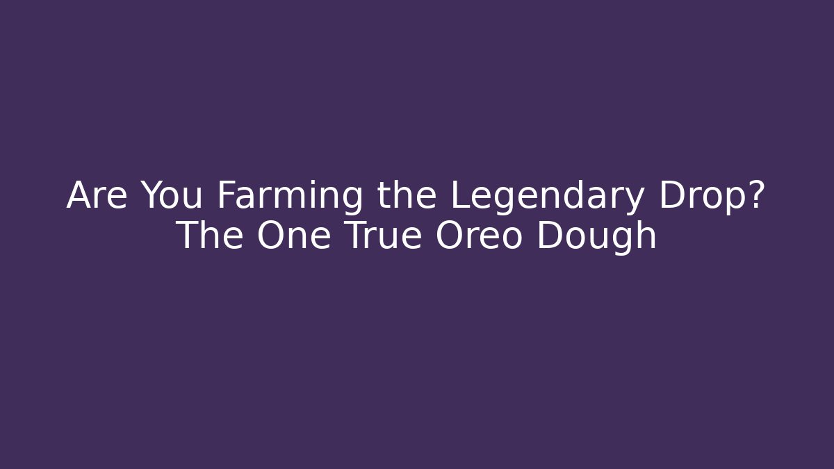 Are You Farming the Legendary Drop? The One True Oreo Dough