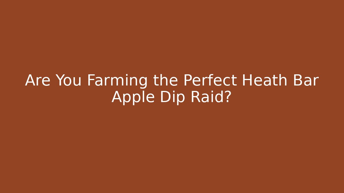 Are You Farming the Perfect Heath Bar Apple Dip Raid?