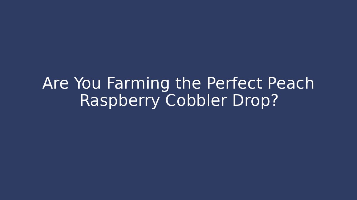 Are You Farming the Perfect Peach Raspberry Cobbler Drop?