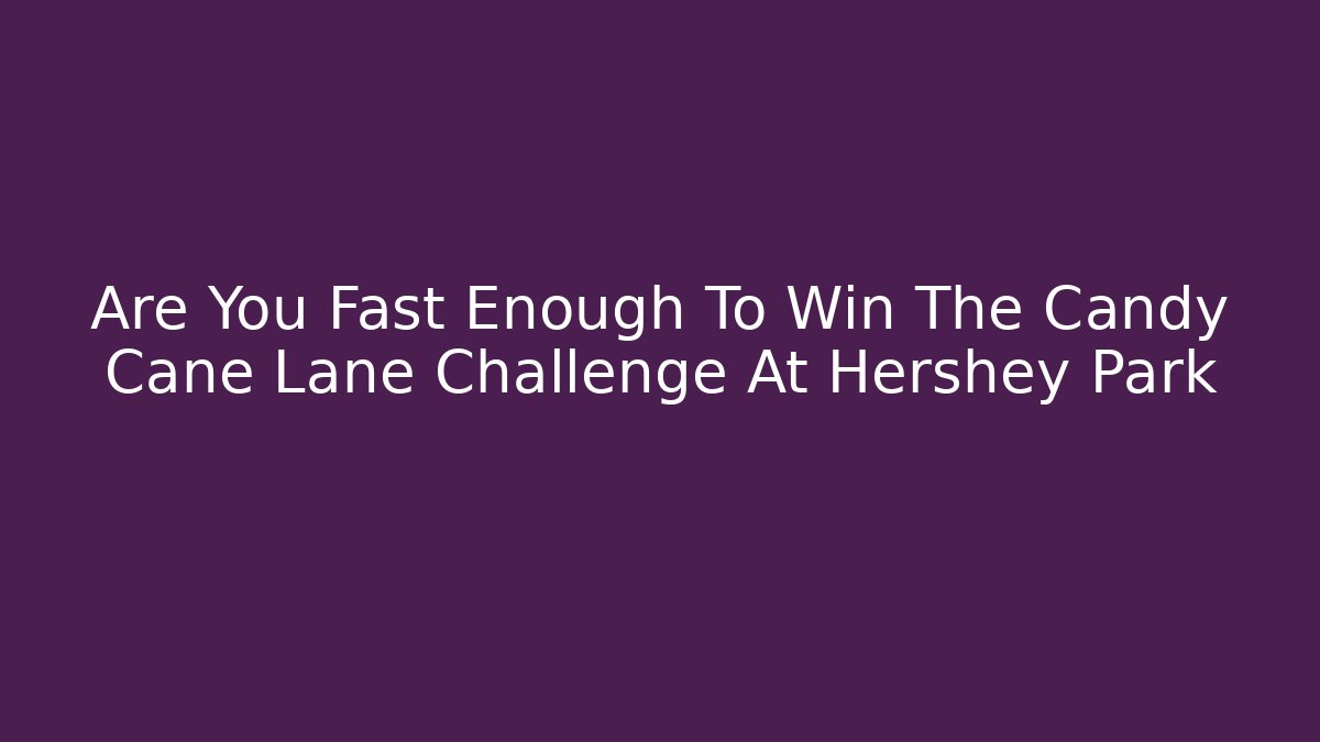 Are You Fast Enough To Win The Candy Cane Lane Challenge At Hershey Park