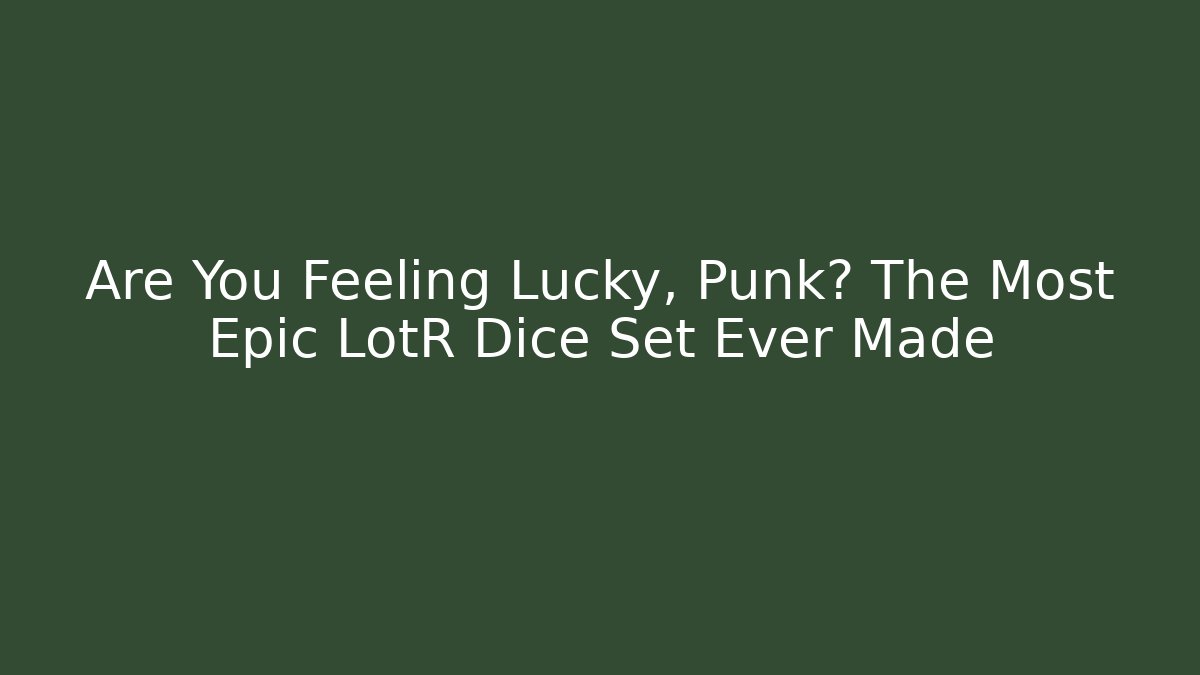 Are You Feeling Lucky, Punk? The Most Epic LotR Dice Set Ever Made