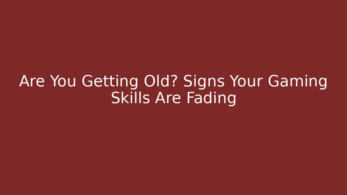 Are You Getting Old? Signs Your Gaming Skills Are Fading