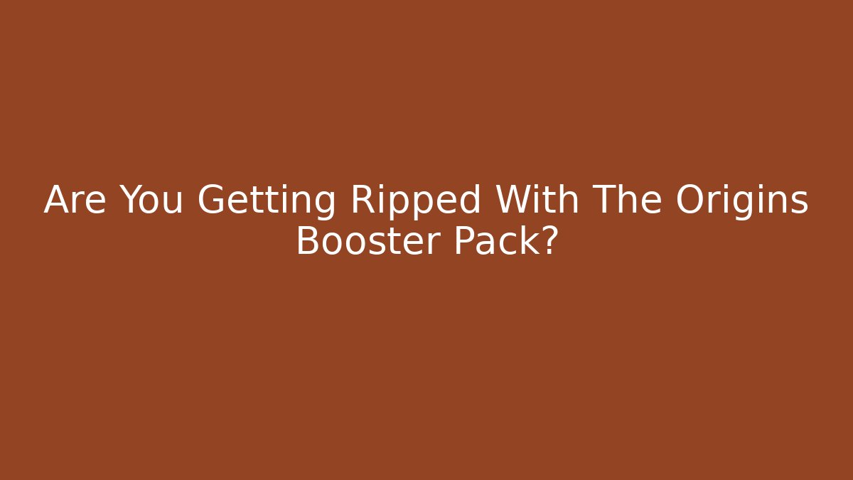 Are You Getting Ripped With The Origins Booster Pack?