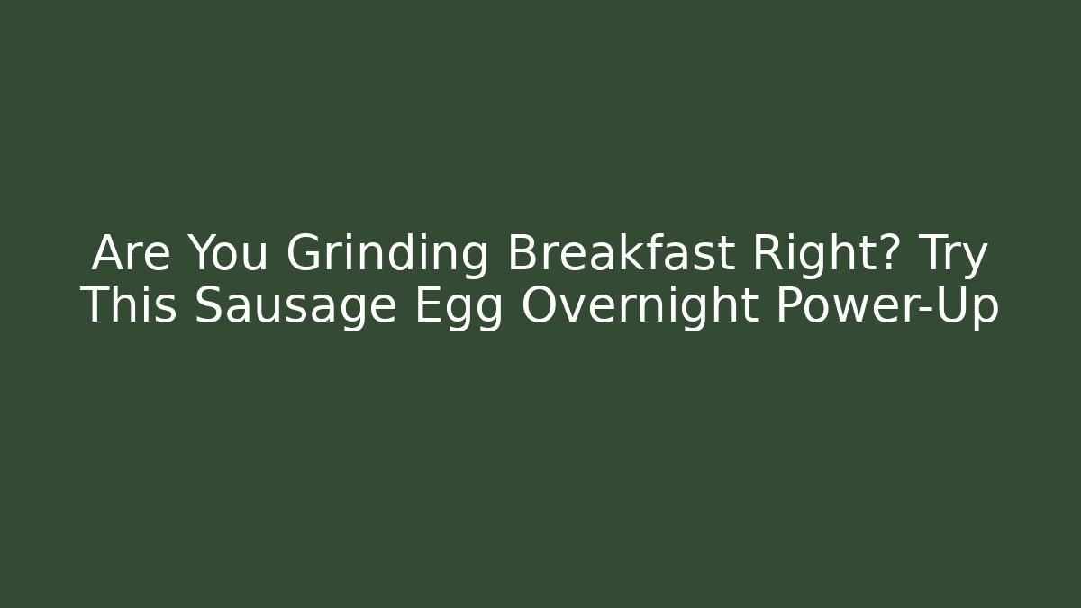Are You Grinding Breakfast Right? Try This Sausage Egg Overnight Power-Up