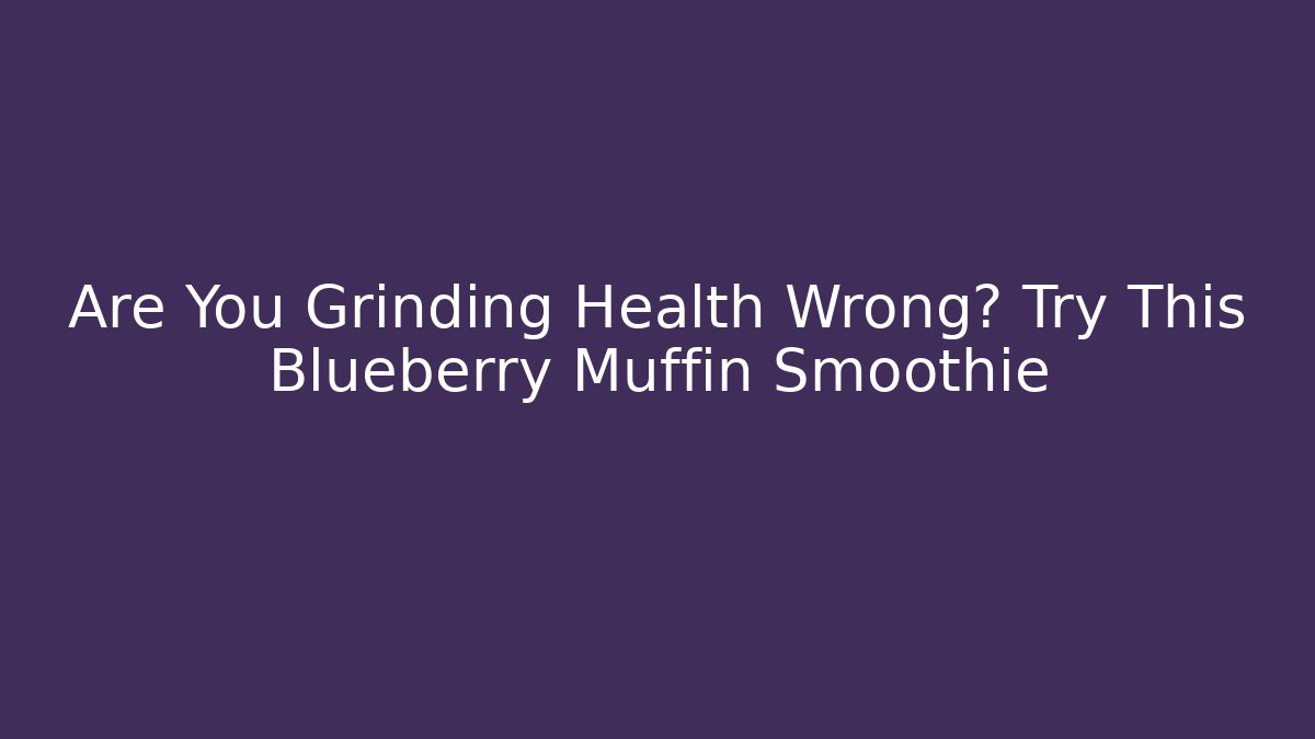 Are You Grinding Health Wrong? Try This Blueberry Muffin Smoothie