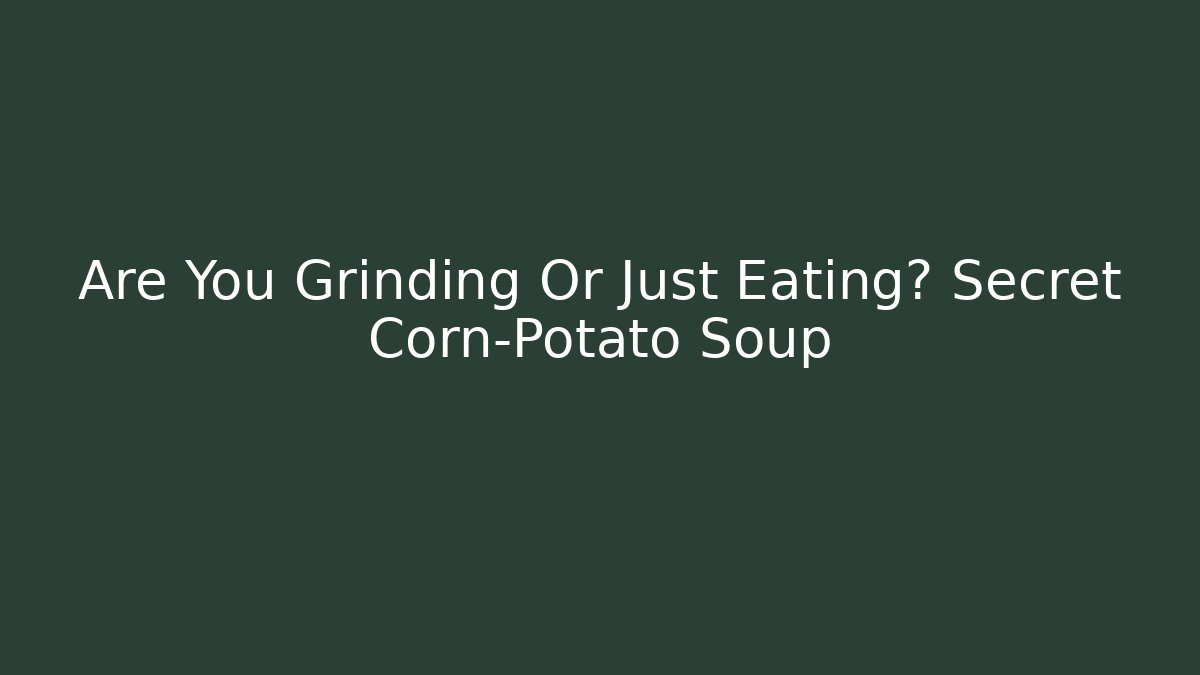 Are You Grinding Or Just Eating? Secret Corn-Potato Soup