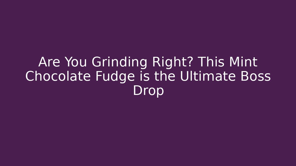 Are You Grinding Right? This Mint Chocolate Fudge is the Ultimate Boss Drop