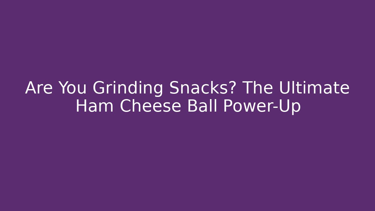 Are You Grinding Snacks? The Ultimate Ham Cheese Ball Power-Up