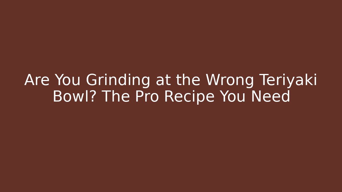 Are You Grinding at the Wrong Teriyaki Bowl? The Pro Recipe You Need