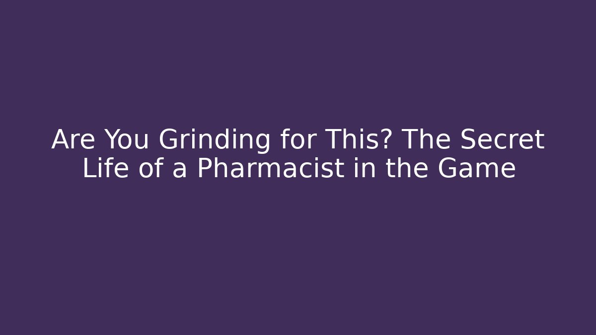 Are You Grinding for This? The Secret Life of a Pharmacist in the Game
