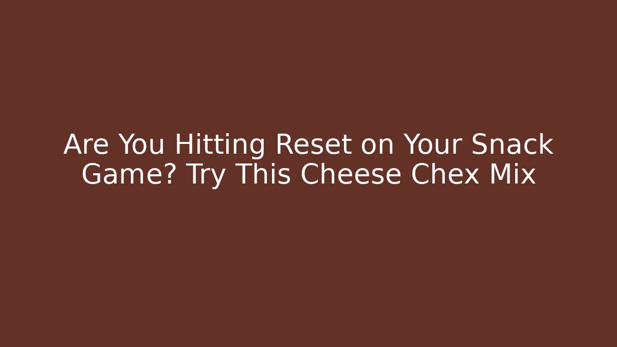 Are You Hitting Reset on Your Snack Game? Try This Cheese Chex Mix