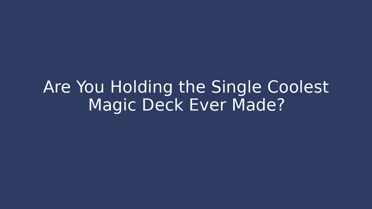 Are You Holding the Single Coolest Magic Deck Ever Made?