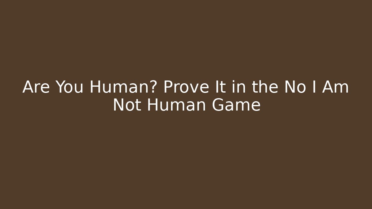 Are You Human? Prove It in the No I Am Not Human Game