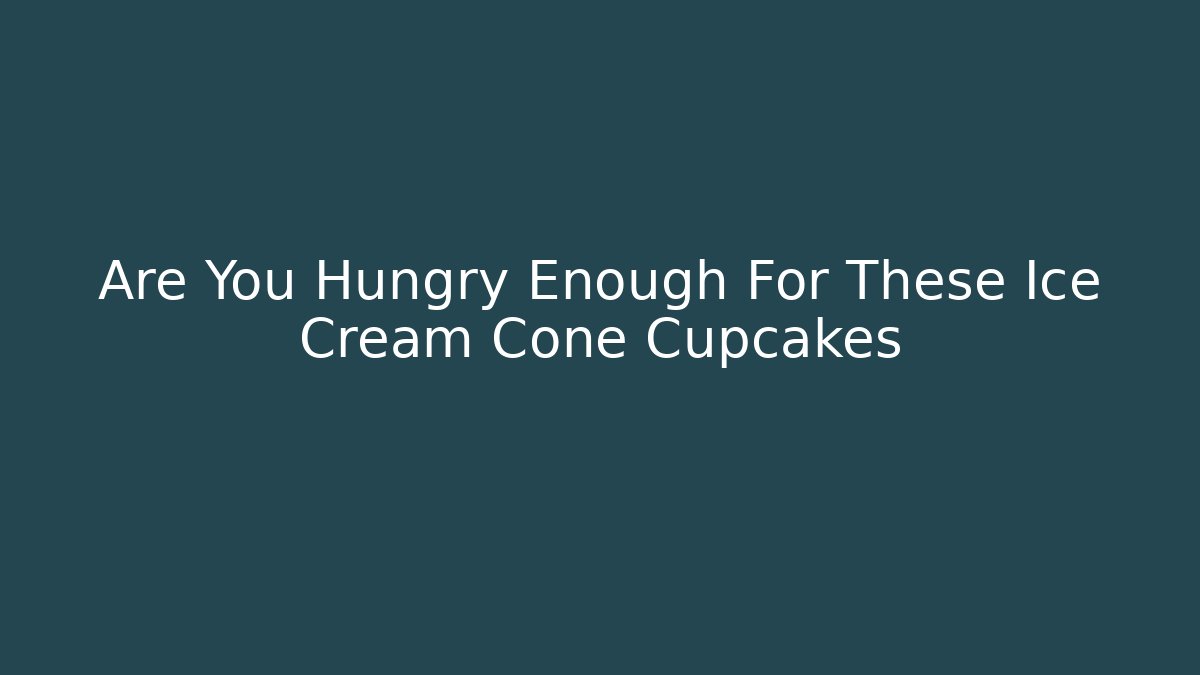 Are You Hungry Enough For These Ice Cream Cone Cupcakes