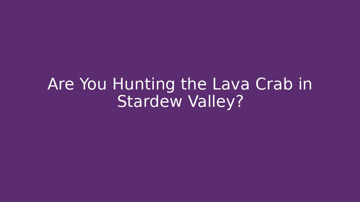 Are You Hunting the Lava Crab in Stardew Valley?