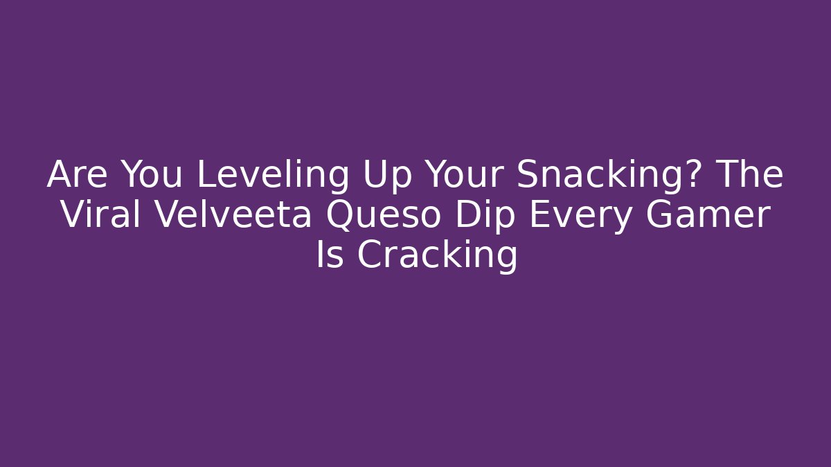 Are You Leveling Up Your Snacking? The Viral Velveeta Queso Dip Every Gamer Is Cracking