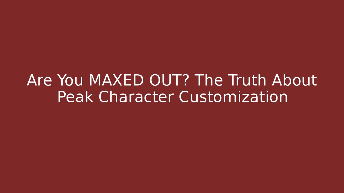Are You MAXED OUT? The Truth About Peak Character Customization