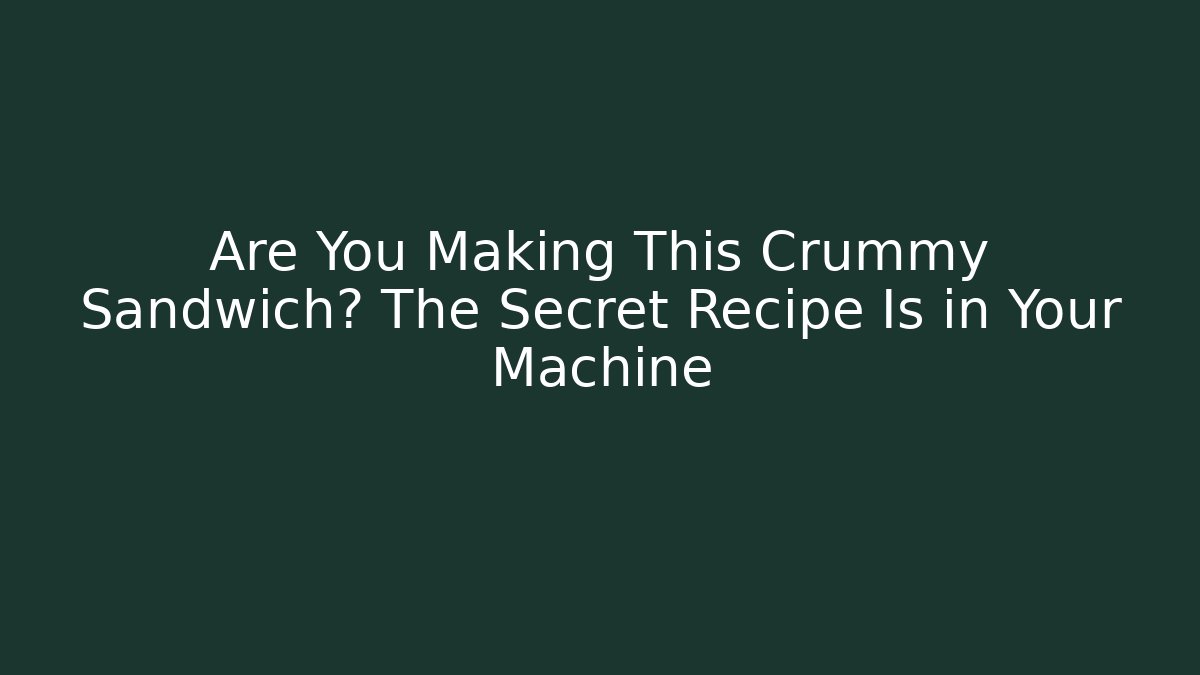Are You Making This Crummy Sandwich? The Secret Recipe Is in Your Machine