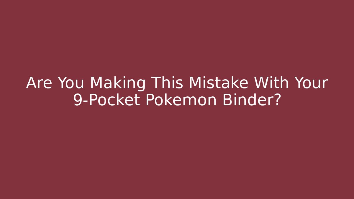 Are You Making This Mistake With Your 9-Pocket Pokemon Binder?