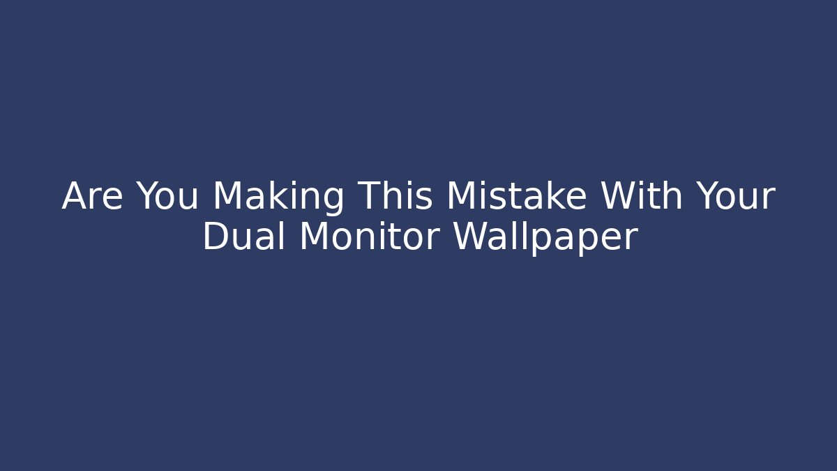 Are You Making This Mistake With Your Dual Monitor Wallpaper
