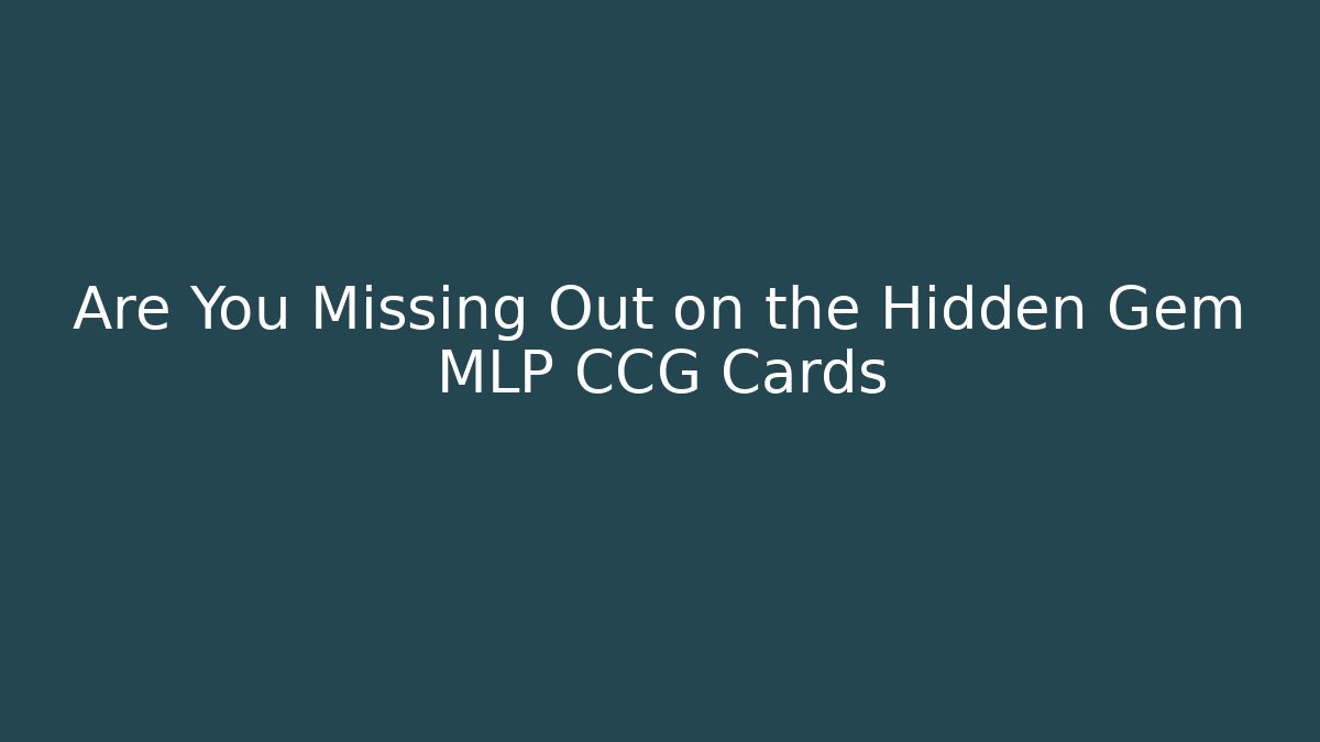 Are You Missing Out on the Hidden Gem MLP CCG Cards