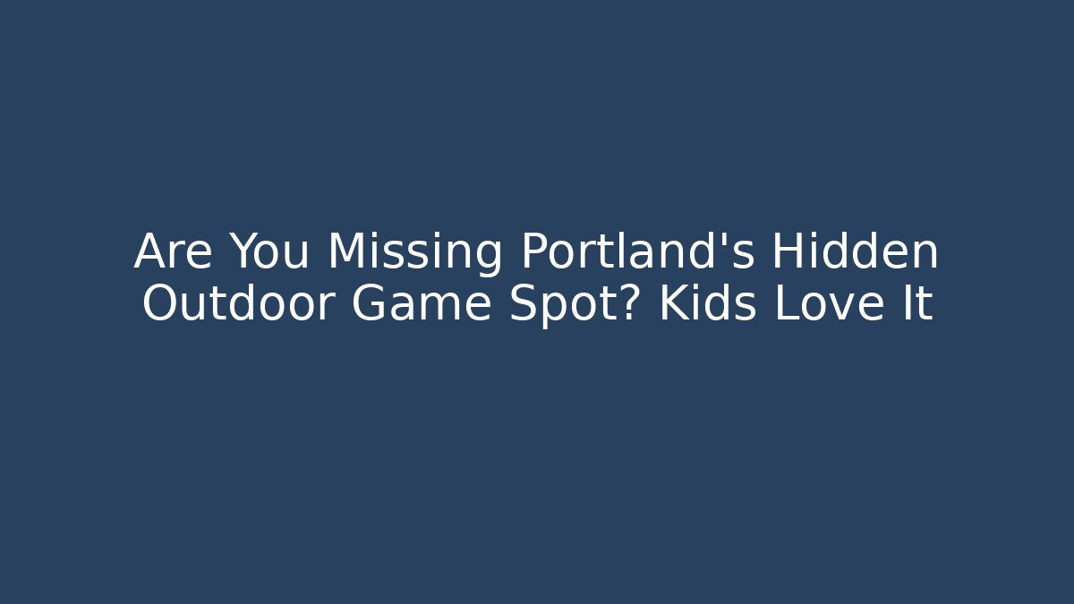 Are You Missing Portland's Hidden Outdoor Game Spot? Kids Love It