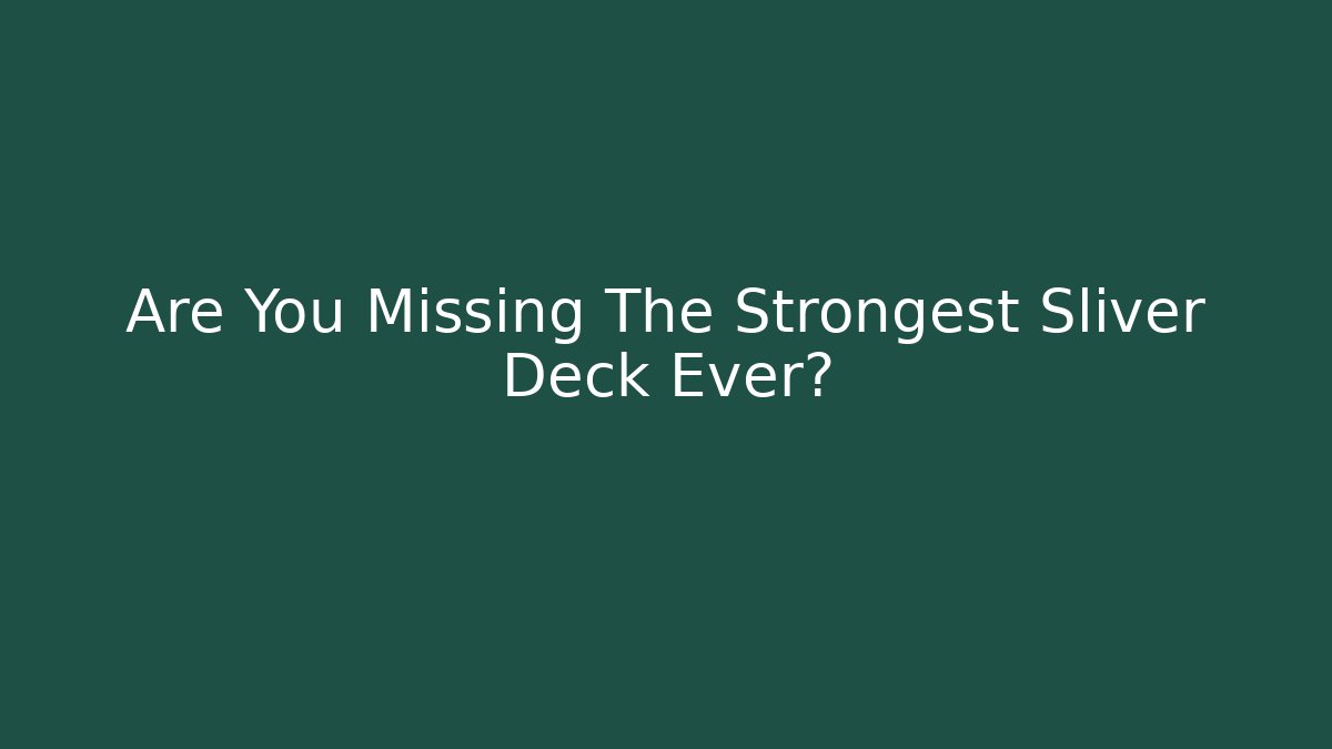 Are You Missing The Strongest Sliver Deck Ever?