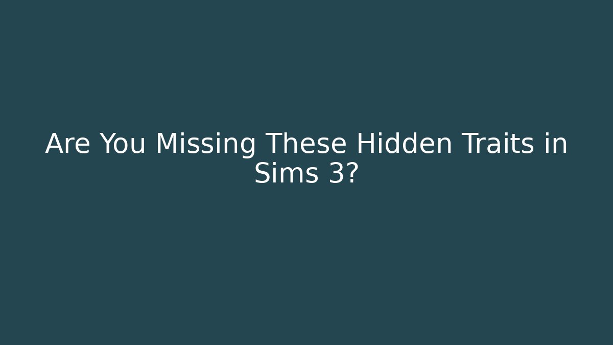 Are You Missing These Hidden Traits in Sims 3?