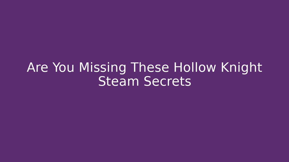 Are You Missing These Hollow Knight Steam Secrets