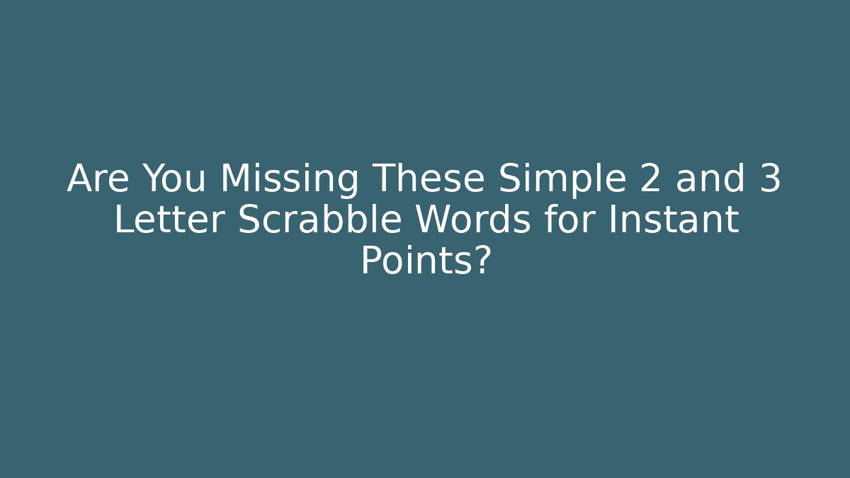 Are You Missing These Simple 2 and 3 Letter Scrabble Words for Instant Points?