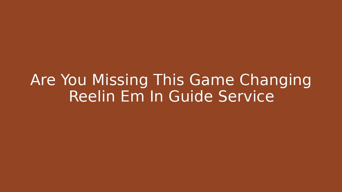 Are You Missing This Game Changing Reelin Em In Guide Service - Create More Assets
