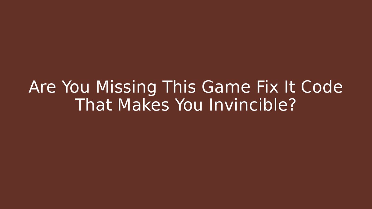 Are You Missing This Game Fix It Code That Makes You Invincible?