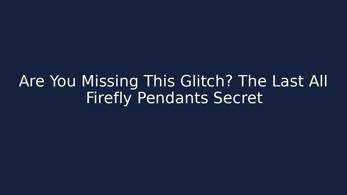 Are You Missing This Glitch? The Last All Firefly Pendants Secret