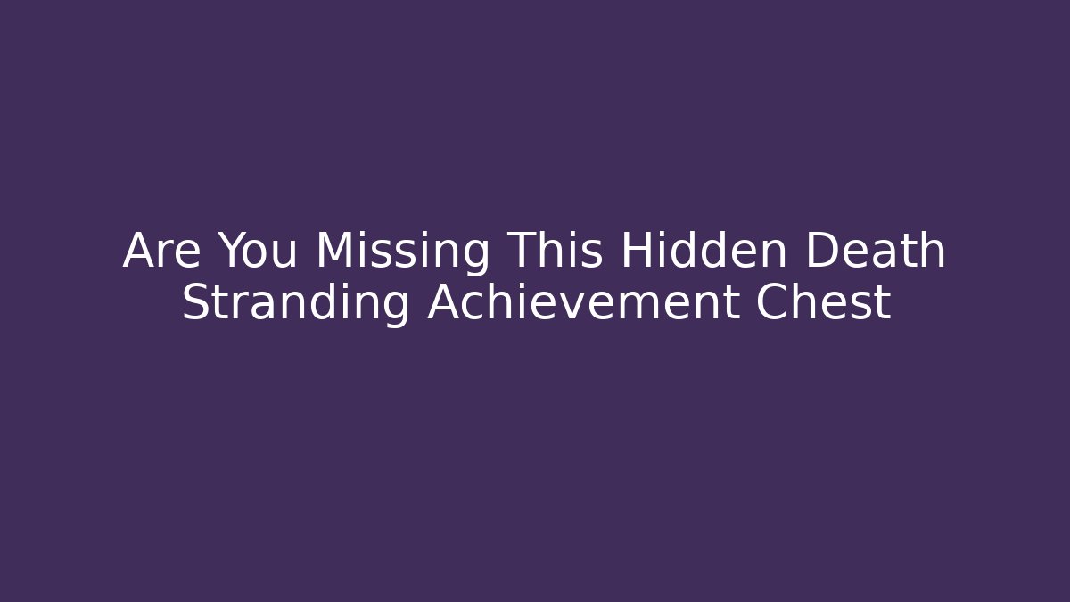 Are You Missing This Hidden Death Stranding Achievement Chest